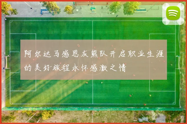 阿尔达马感恩灰熊队开启职业生涯的美好旅程永怀感激之情