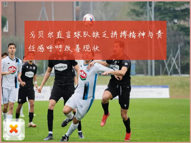 戈贝尔直言球队缺乏拼搏精神与责任感呼吁改善现状