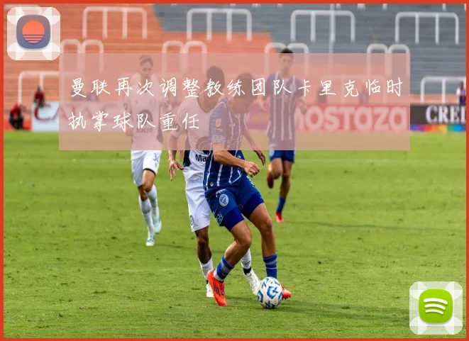 曼联再次调整教练团队卡里克临时执掌球队重任