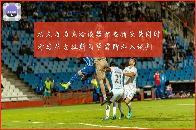 尤文与马竞洽谈瑟尔洛特交易同时考虑尼古拉斯冈萨雷斯加入谈判